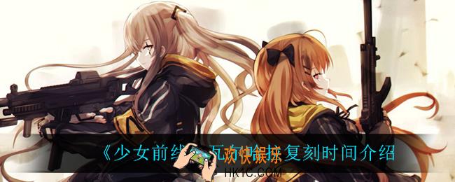 少女前线瓦尔哈拉什么时候复刻_瓦尔哈拉复刻时间介绍