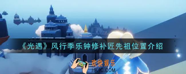 光遇风行季乐钟修补匠先祖在哪里_风行季乐钟修补匠先祖位置介绍