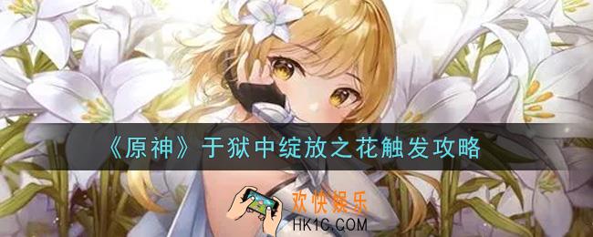 原神于狱中绽放之花怎么触发_于狱中绽放之花触发攻略