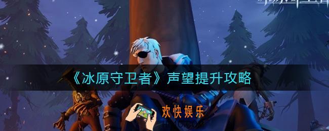冰原守卫者声望怎么提升_声望提升攻略