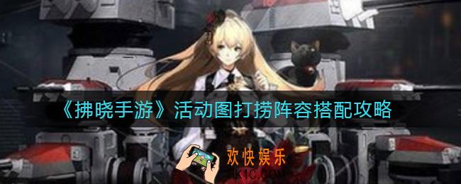 拂晓手游活动图打捞阵容怎么搭配_活动图打捞阵容搭配攻略