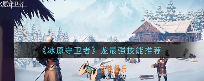 冰原守卫者龙最强技能是什么_龙最强技能推荐