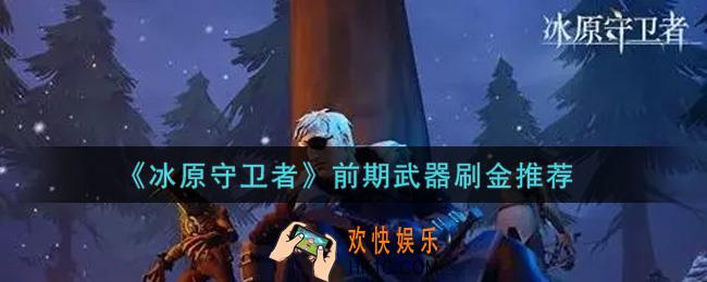 冰原守卫者前期武器刷金哪个好_前期武器刷金推荐