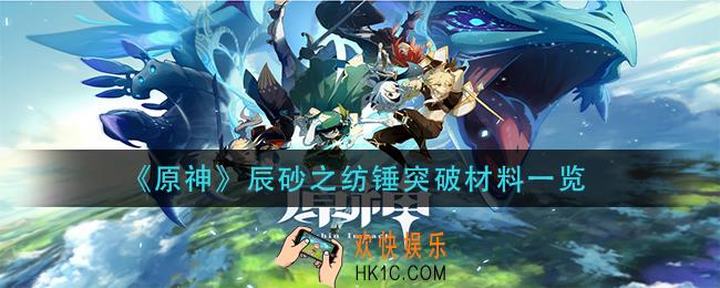 原神辰砂之纺锤突破材料是什么_辰砂之纺锤突破材料一览