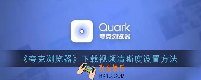 夸克怎么设置下载清晰度_夸克浏览器下载视频清晰度设置方法