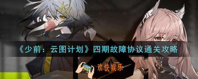 少女前线云图计划四期故障协议怎么过_四期故障协议通关攻略