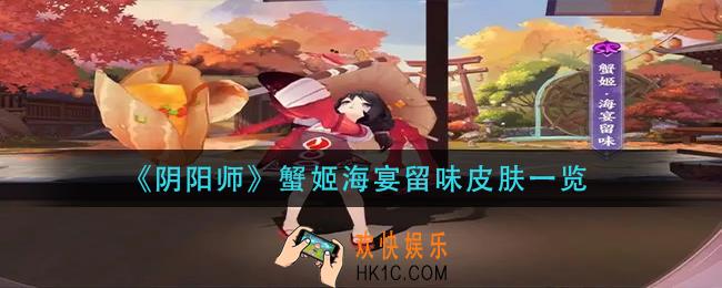 阴阳师蟹姬海宴留味皮肤怎么获得_蟹姬海宴留味皮肤一览