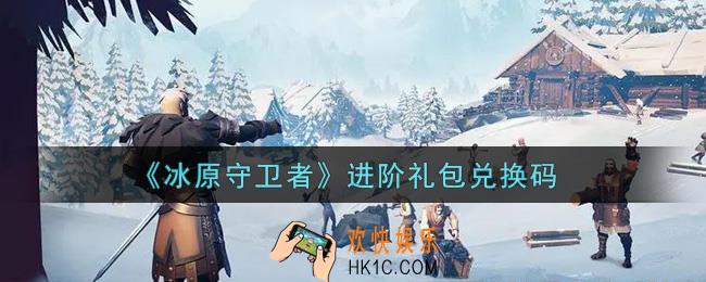 冰原守卫者进阶礼包兑换码是什么2021_进阶礼包兑换码领取