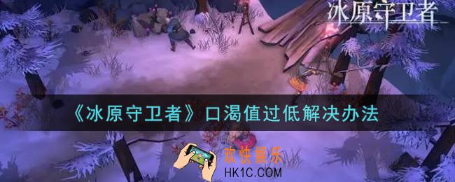 冰原守卫者口渴值过低怎么办_口渴值过低解决办法