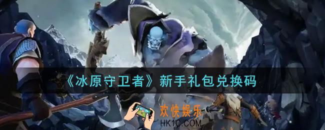 冰原守卫者新手礼包兑换码是什么2021_新手礼包兑换码领取