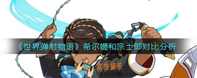 世界弹射物语希尔媞和宗士郎哪个好_希尔媞和宗士郎对比分析