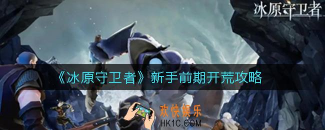 冰原守卫者新手前期怎么玩_新手前期开荒攻略