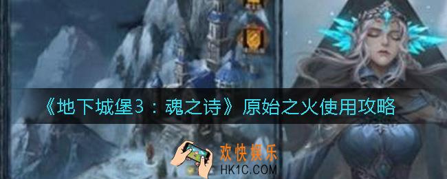 地下城堡3魂之诗原始之火怎么用_原始之火使用攻略