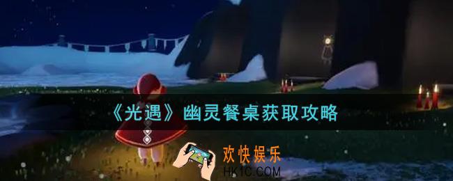 光遇幽灵餐桌怎么获得_幽灵餐桌获取攻略