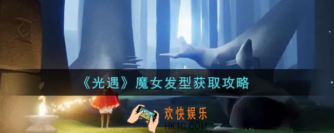 光遇魔女发型怎么获得_魔女发型获取攻略