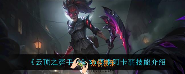 云顶之弈S6阿卡丽技能是什么_S6赛季阿卡丽技能介绍