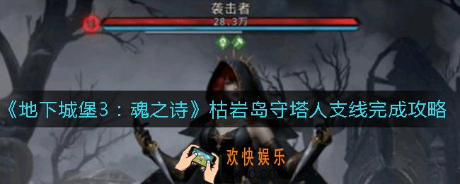 地下城堡3魂之诗枯岩岛守塔人支线怎么做_枯岩岛守塔人支线完成攻略