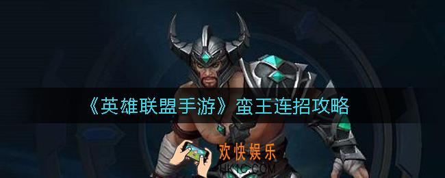 英雄联盟手游蛮王怎么连招_蛮王连招攻略
