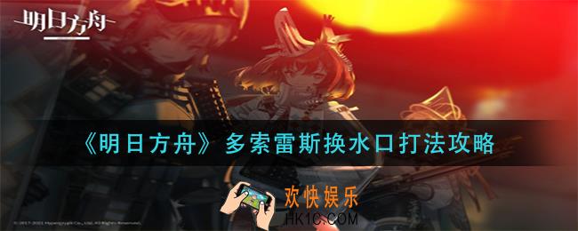 明日方舟多索雷斯换水口怎么打_多索雷斯换水口打法攻略