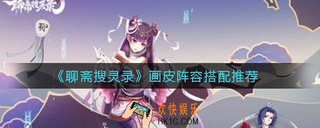 聊斋搜灵录画皮阵容怎么搭配_画皮阵容搭配推荐