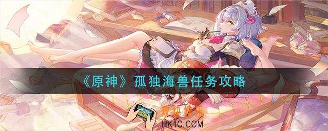 原神孤独海兽任务怎么做_孤独海兽任务攻略