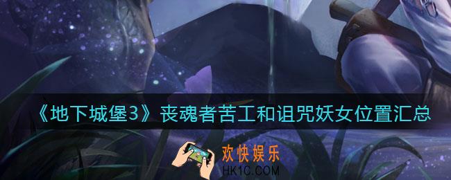 地下城堡3魂之诗丧魂者苦工和诅咒妖女在哪_苦工和妖女位置汇总