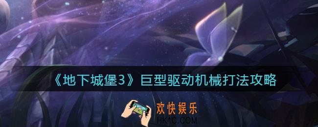 地下城堡3魂之诗巨型驱动机械怎么打_巨型驱动机械打法攻略