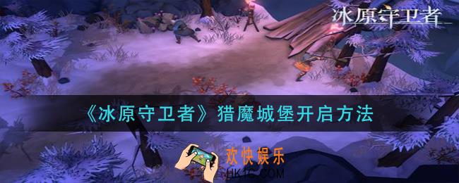 冰原守卫者猎魔城堡怎么开启_猎魔城堡开启方法