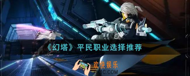 幻塔手游平民职业选什么好_平民职业选择推荐