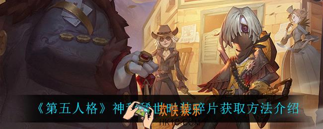 第五人格神秘稀世时装碎片怎么获得_神秘稀世时装碎片获取方法介绍