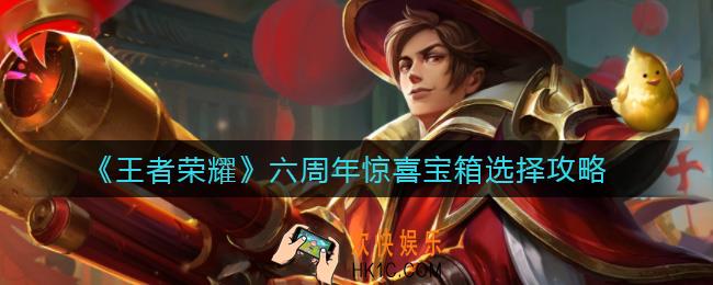 王者荣耀六周年惊喜宝箱怎么选择_六周年惊喜宝箱选择攻略