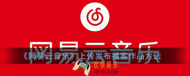 网易云音乐播客怎么上传作品_上传发布播客作品方法