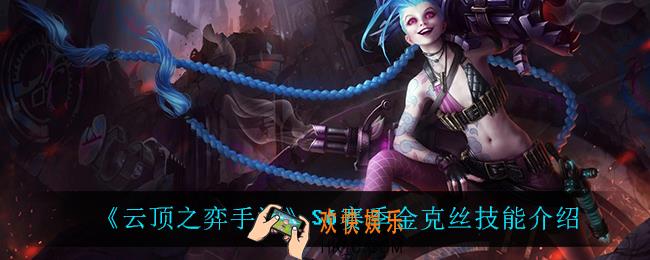 云顶之弈S6金克丝技能是什么_S6赛季金克丝技能介绍