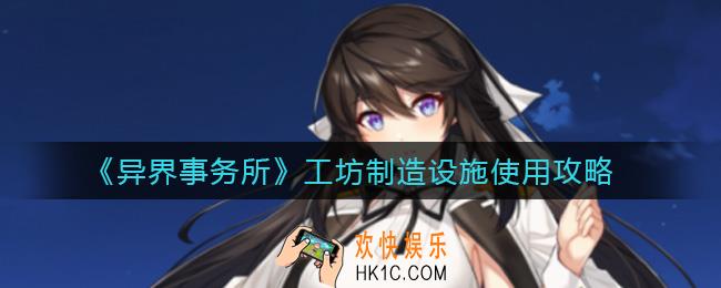 异界事务所工坊制造设施怎么用_工坊制造设施使用攻略