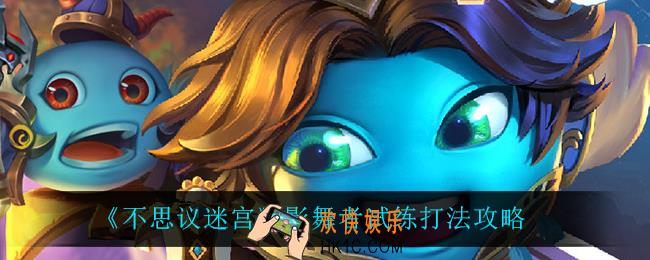 不思议迷宫影舞者试练怎么打_影舞者试练打法攻略
