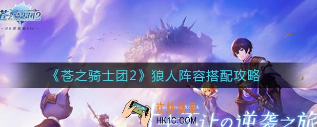 苍之骑士团2狼人阵容怎么搭配_狼人阵容搭配攻略