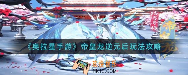 奥拉星手游帝皇龙逆元后怎么玩_帝皇龙逆元后玩法攻略