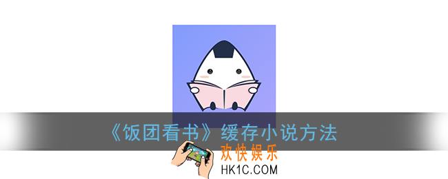 饭团看书怎么缓存小说_饭团看书下载小说方法