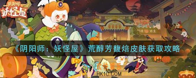 阴阳师妖怪屋荒醇芳馥焙皮肤怎么获得_荒醇芳馥焙皮肤获取攻略