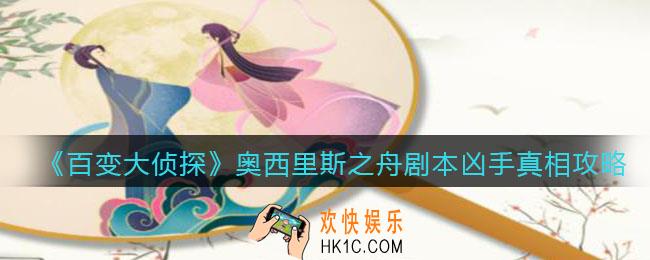 百变大侦探奥西里斯之舟凶手是谁_奥西里斯之舟剧本凶手真相攻略
