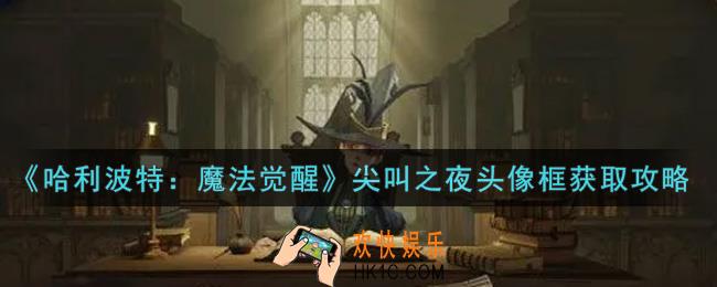 哈利波特魔法觉醒尖叫之夜头像框怎么获得_尖叫之夜头像框获取攻略