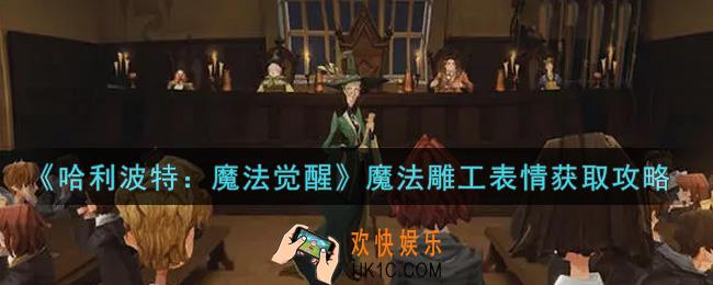 哈利波特魔法觉醒魔法雕工表情怎么获得_魔法雕工表情获取攻略