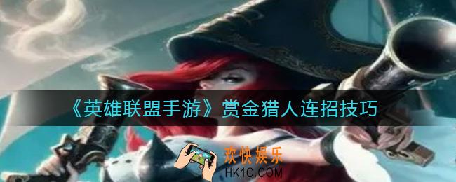 英雄联盟手游赏金猎人怎么连招_赏金猎人连招技巧