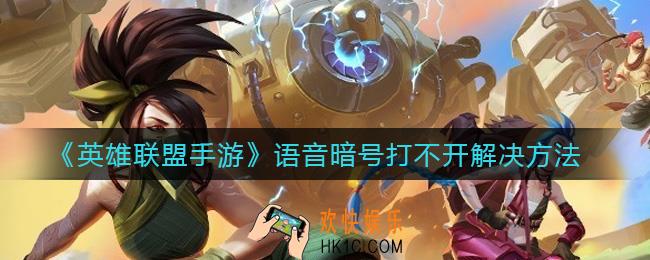 英雄联盟手游语音暗号打不开怎么办_语音暗号打不开解决方法
