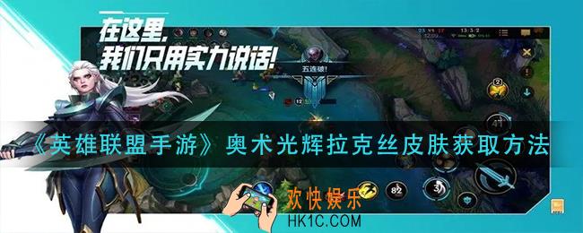 英雄联盟手游奥术光辉拉克丝皮肤怎么获得_奥术光辉拉克丝皮肤获取方法