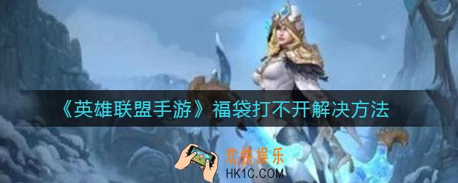 英雄联盟手游福袋打不开怎么办_福袋打不开解决方法