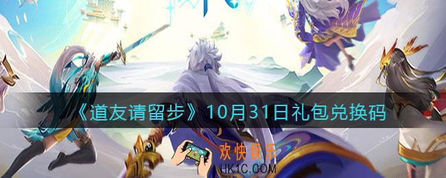 道友请留步10月31日礼包兑换码是什么_10.31礼包码在哪兑换使用