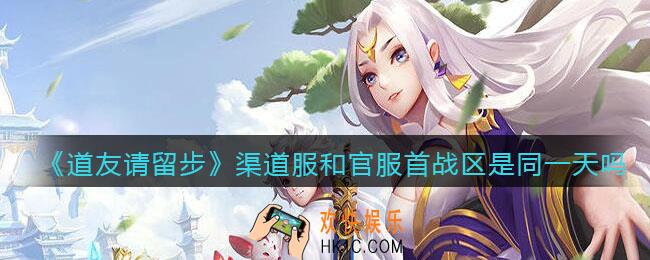 道友请留步渠道服和官服首战区是同一天吗_渠道服和官服首战区是否为同一天