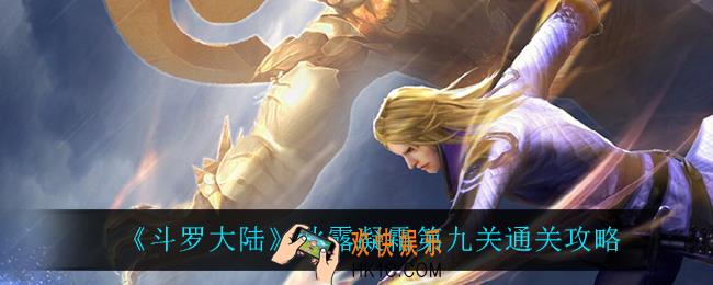 斗罗大陆秋露凝霜第九关怎么过_秋露凝霜第九关通关攻略