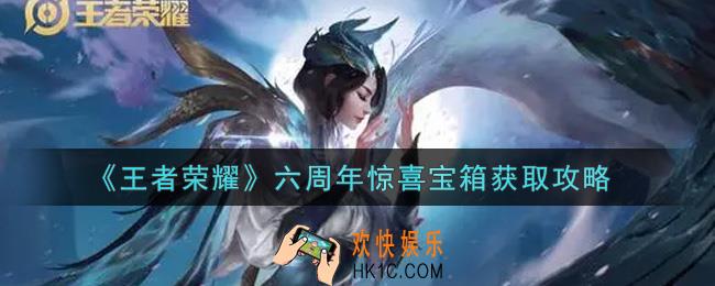 王者荣耀六周年惊喜宝箱怎么获得_六周年惊喜宝箱获取攻略